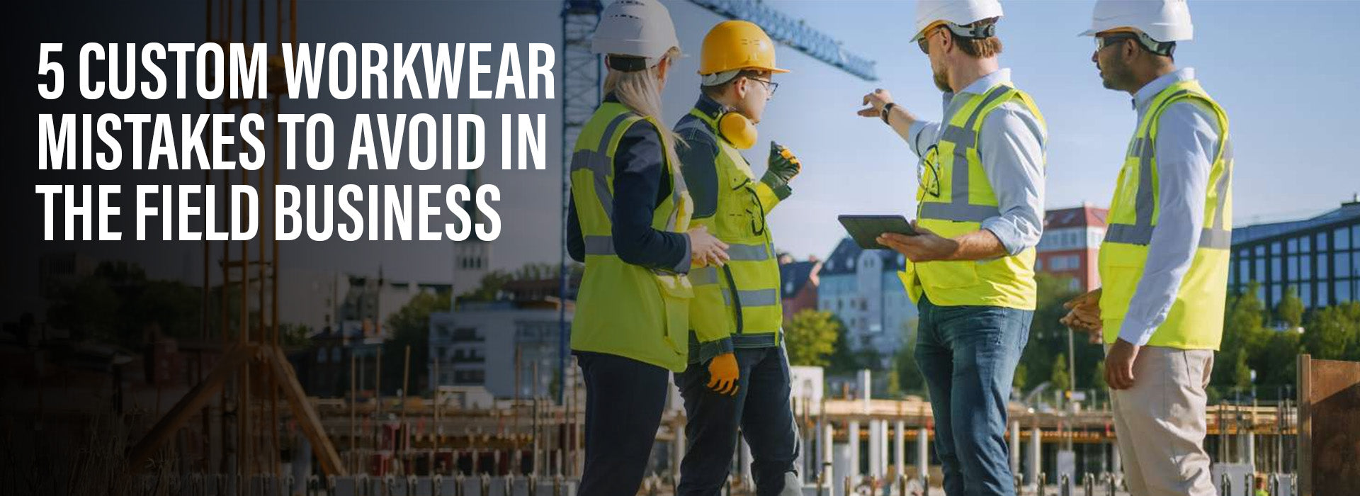 5 Custom Workwear Mistakes to Avoid in the Field Business